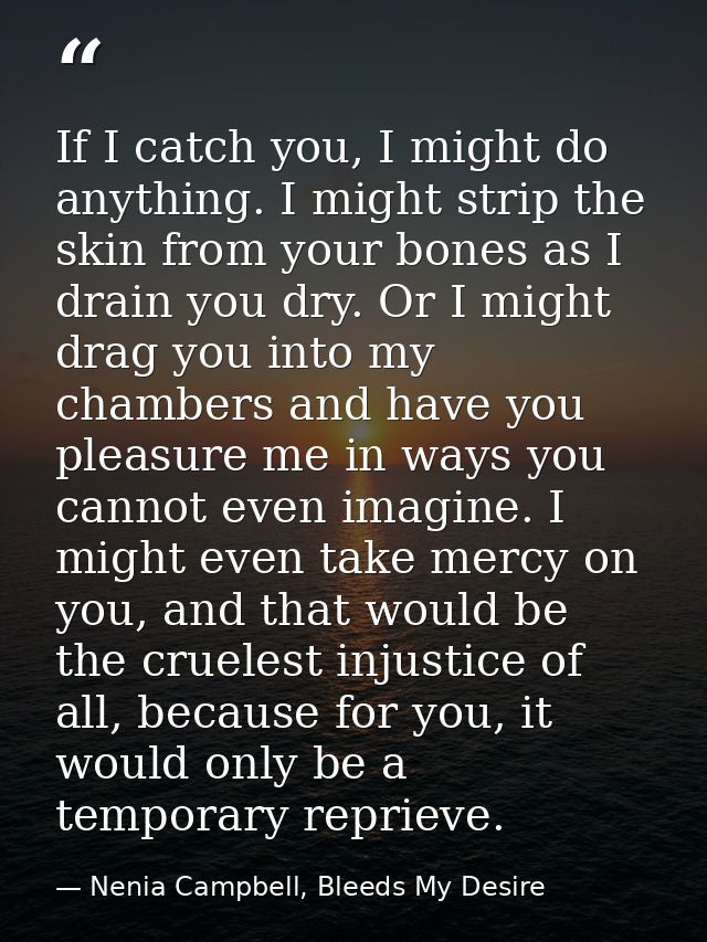 If I catch you, I might do anything. I might strip the skin from your bones as I drain you dry. Or I might drag you into — Nenia Campbell, Bleeds My Desire