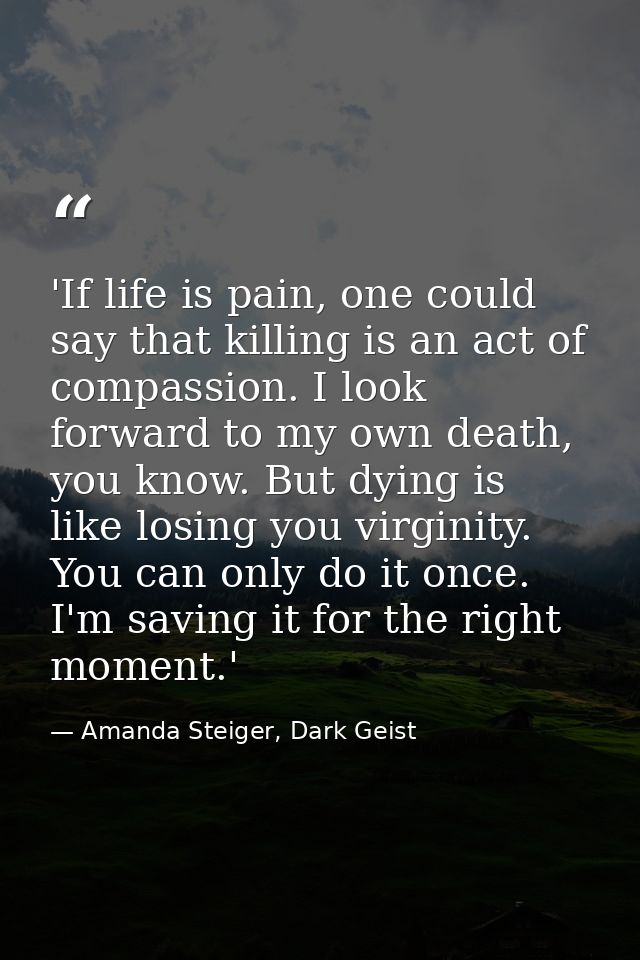 'If life is pain, one could say that killing is an act of compassion. I look forward to my own death, you know. But dyin — Amanda Steiger, Dark Geist