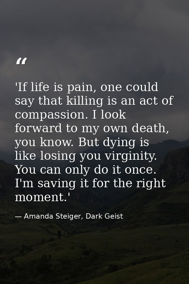 'If life is pain, one could say that killing is an act of compassion. I look forward to my own death, you know. But dyin — Amanda Steiger, Dark Geist