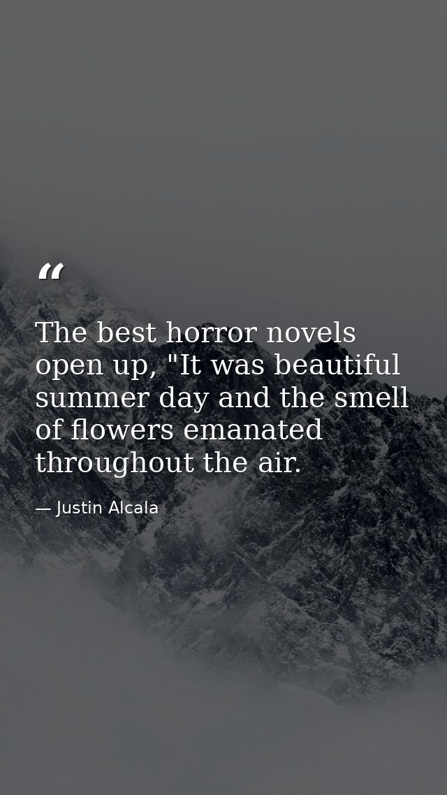 The best horror novels open up, "It was beautiful summer day and the smell of flowers emanated throughout the air. — Justin Alcala