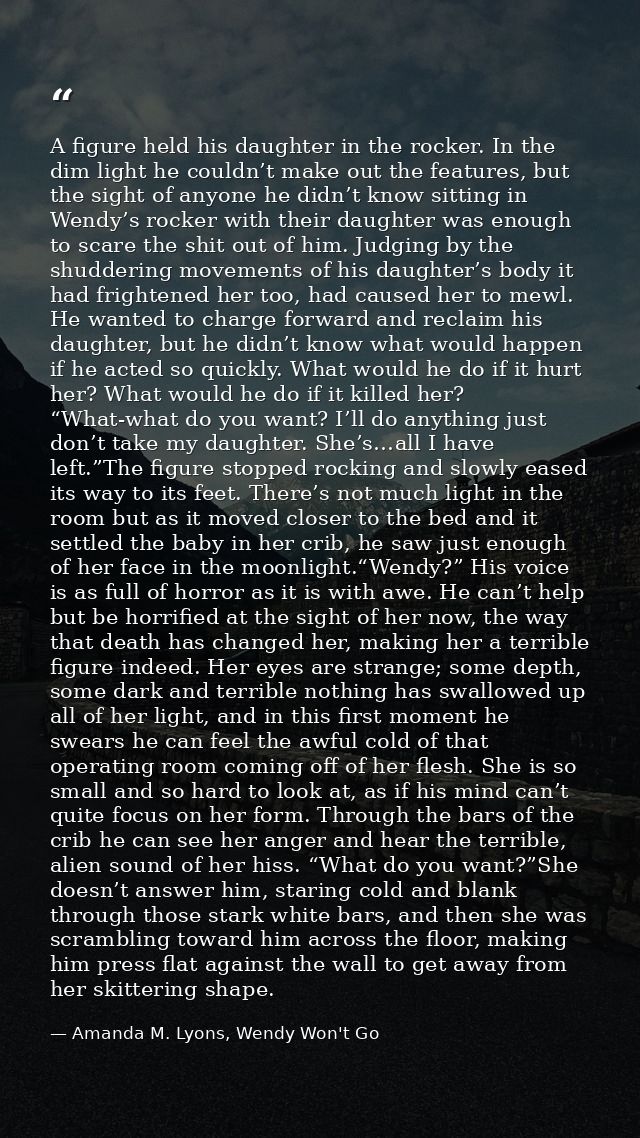 A figure held his daughter in the rocker. In the dim light he couldn’t make out the features, but the sight of anyone he — Amanda M. Lyons, Wendy Won't Go