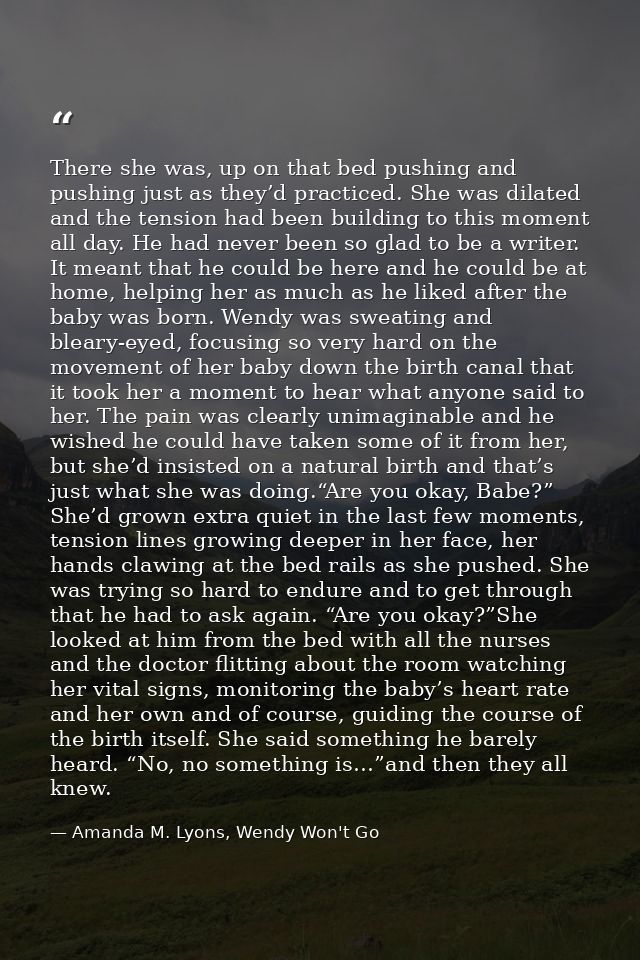 There she was, up on that bed pushing and pushing just as they’d practiced. She was dilated and the tension had been bui — Amanda M. Lyons, Wendy Won't Go