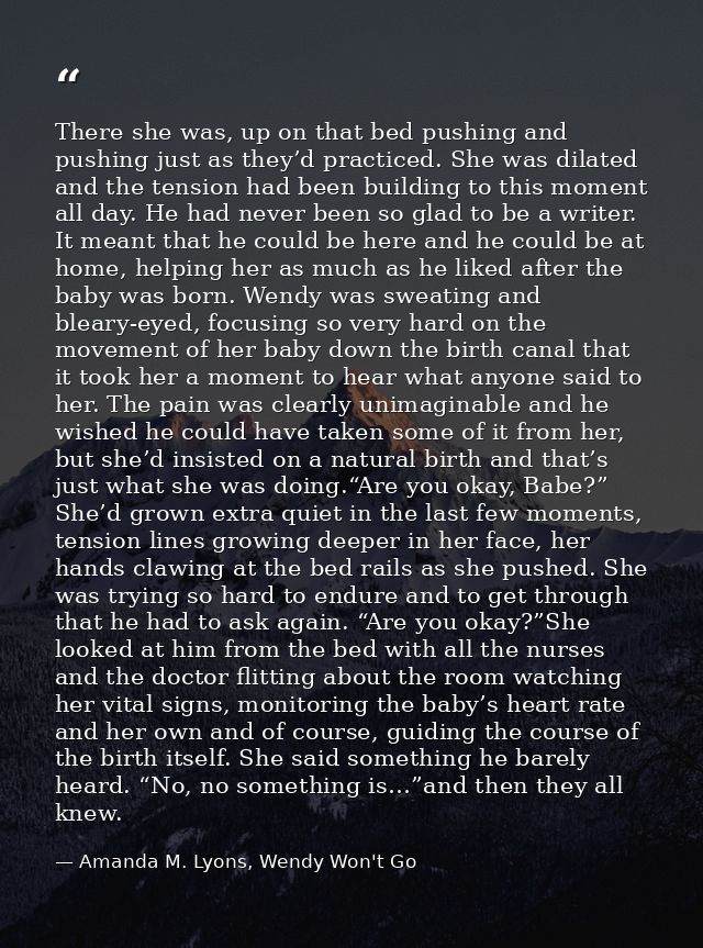 There she was, up on that bed pushing and pushing just as they’d practiced. She was dilated and the tension had been bui — Amanda M. Lyons, Wendy Won't Go