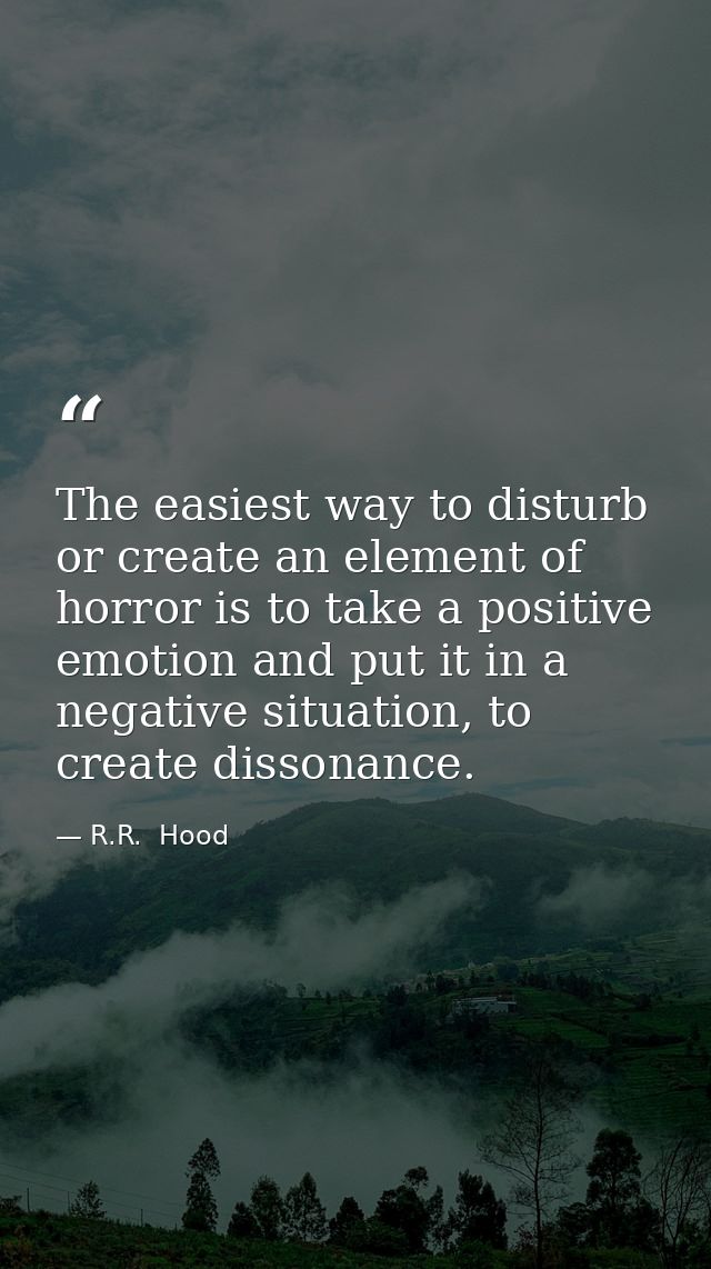 The easiest way to disturb or create an element of horror is to take a positive emotion and put it in a negative situati — R.R.  Hood