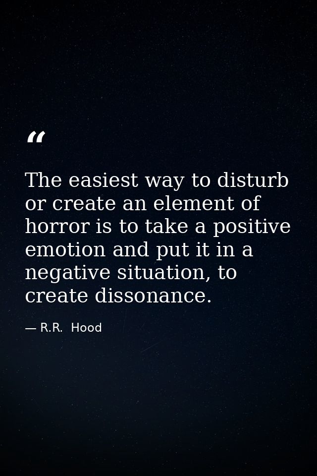 The easiest way to disturb or create an element of horror is to take a positive emotion and put it in a negative situati — R.R.  Hood