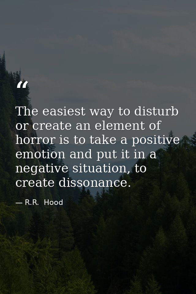 The easiest way to disturb or create an element of horror is to take a positive emotion and put it in a negative situati — R.R.  Hood