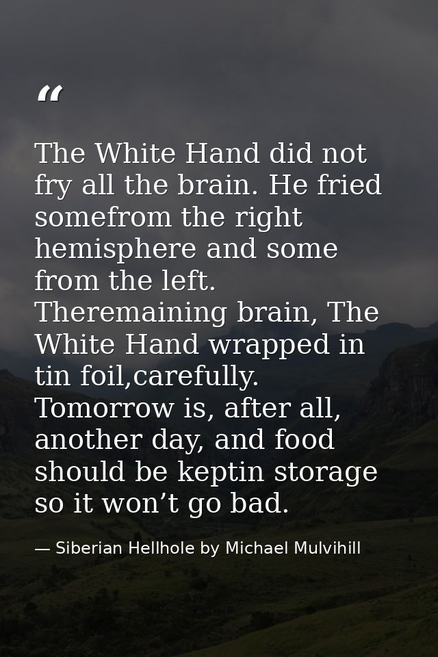 The White Hand did not fry all the brain. He fried somefrom the right hemisphere and some from the left. Theremaining br — Siberian Hellhole by Michael Mulvihill