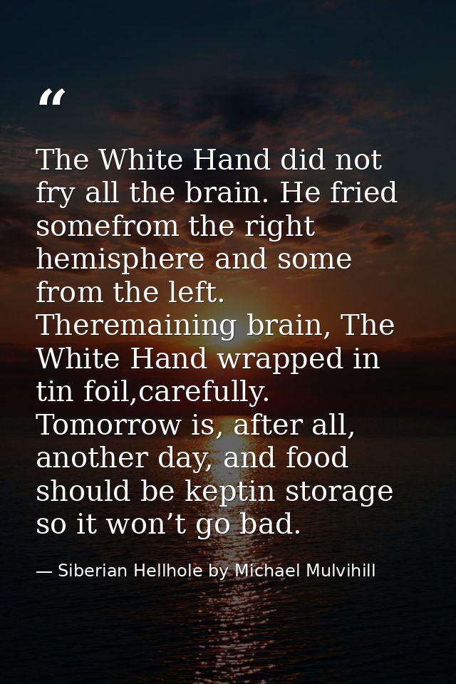 The White Hand did not fry all the brain. He fried somefrom the right hemisphere and some from the left. Theremaining br — Siberian Hellhole by Michael Mulvihill