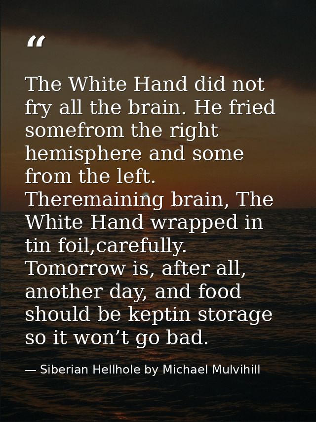 The White Hand did not fry all the brain. He fried somefrom the right hemisphere and some from the left. Theremaining br — Siberian Hellhole by Michael Mulvihill