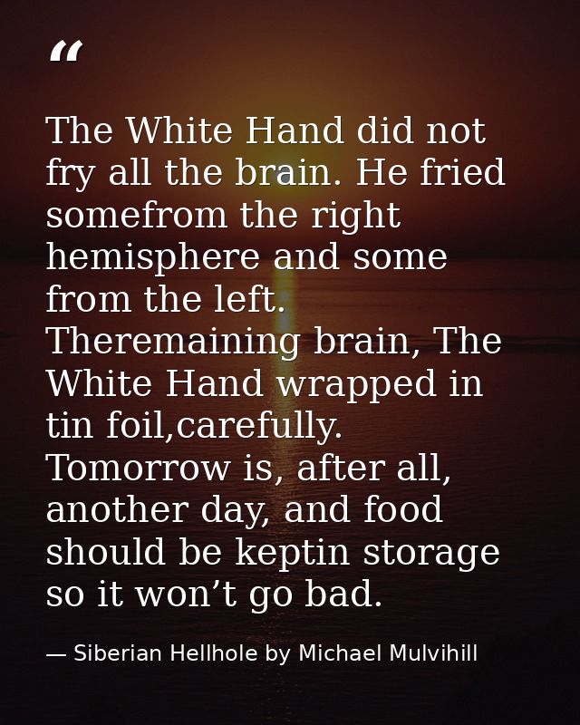 The White Hand did not fry all the brain. He fried somefrom the right hemisphere and some from the left. Theremaining br — Siberian Hellhole by Michael Mulvihill
