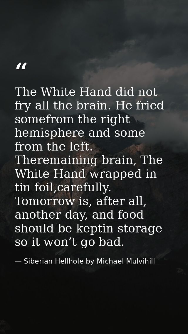 The White Hand did not fry all the brain. He fried somefrom the right hemisphere and some from the left. Theremaining br — Siberian Hellhole by Michael Mulvihill
