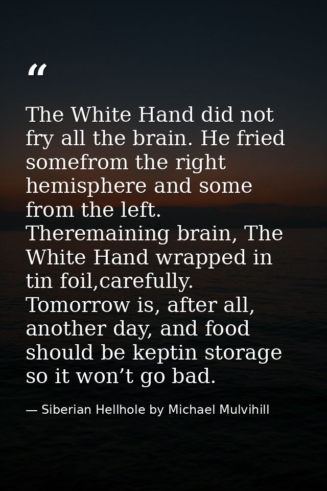 The White Hand did not fry all the brain. He fried somefrom the right hemisphere and some from the left. Theremaining br — Siberian Hellhole by Michael Mulvihill