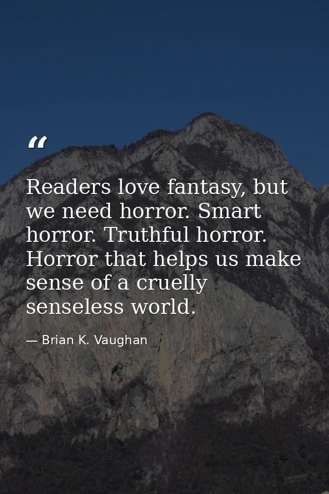 Readers love fantasy, but we need horror. Smart horror. Truthful horror. Horror that helps us make sense of a cruelly se — Brian K. Vaughan