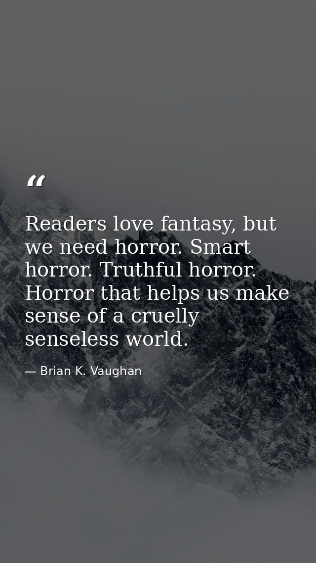 Readers love fantasy, but we need horror. Smart horror. Truthful horror. Horror that helps us make sense of a cruelly se — Brian K. Vaughan
