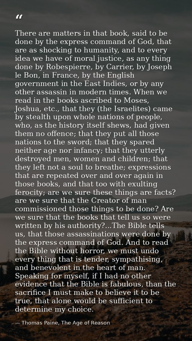 There are matters in that book, said to be done by the express command of God, that are as shocking to humanity, and to  — Thomas Paine, The Age of Reason