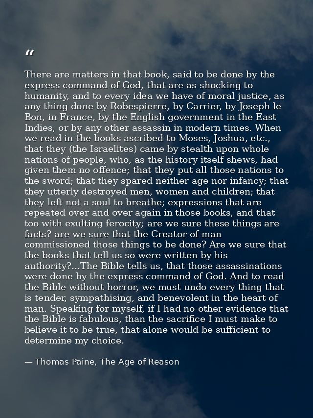 There are matters in that book, said to be done by the express command of God, that are as shocking to humanity, and to  — Thomas Paine, The Age of Reason