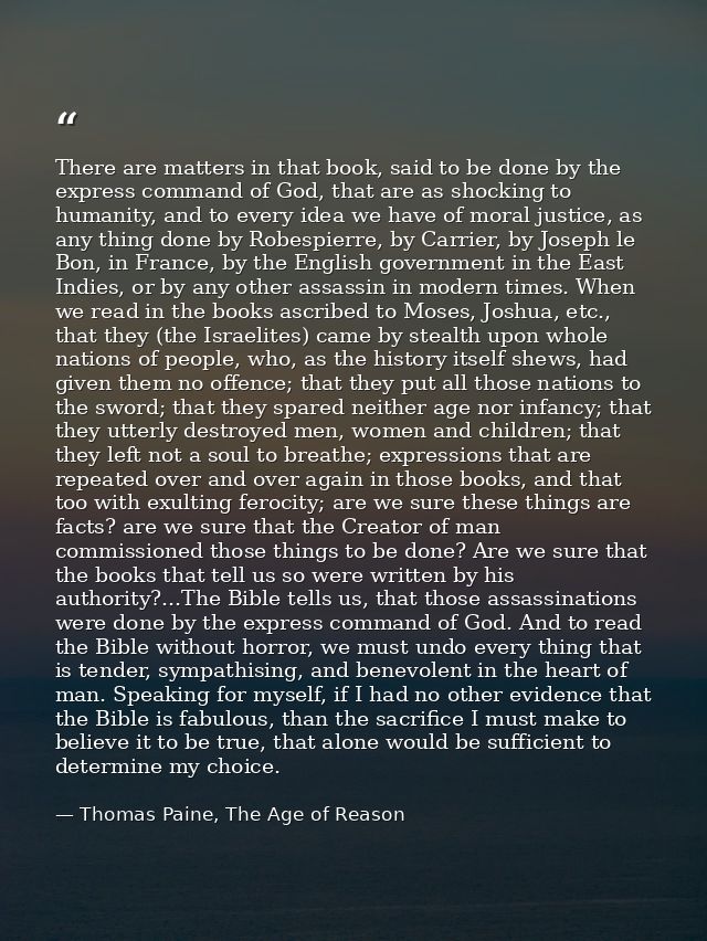 There are matters in that book, said to be done by the express command of God, that are as shocking to humanity, and to  — Thomas Paine, The Age of Reason