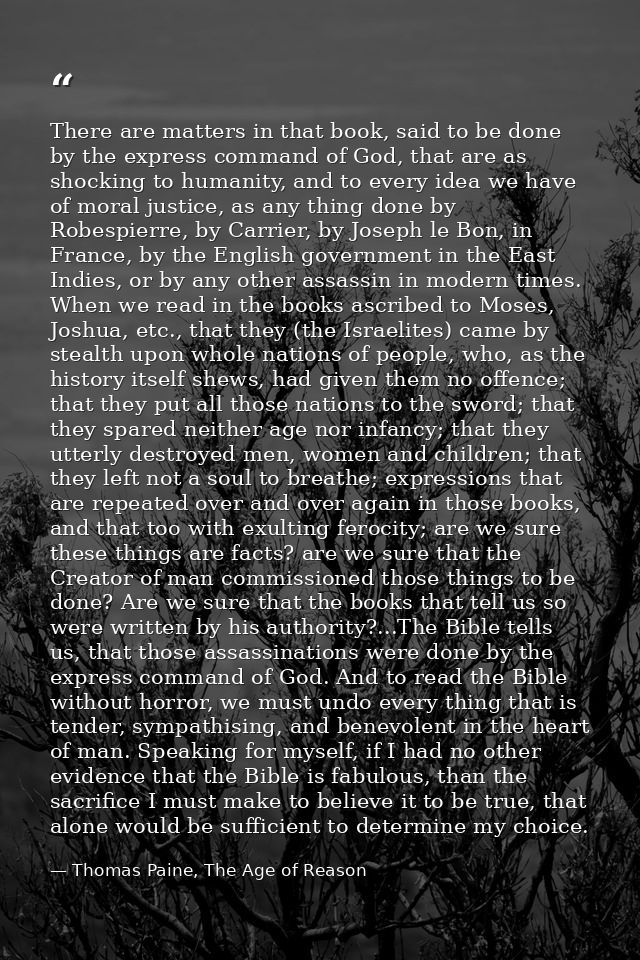There are matters in that book, said to be done by the express command of God, that are as shocking to humanity, and to  — Thomas Paine, The Age of Reason