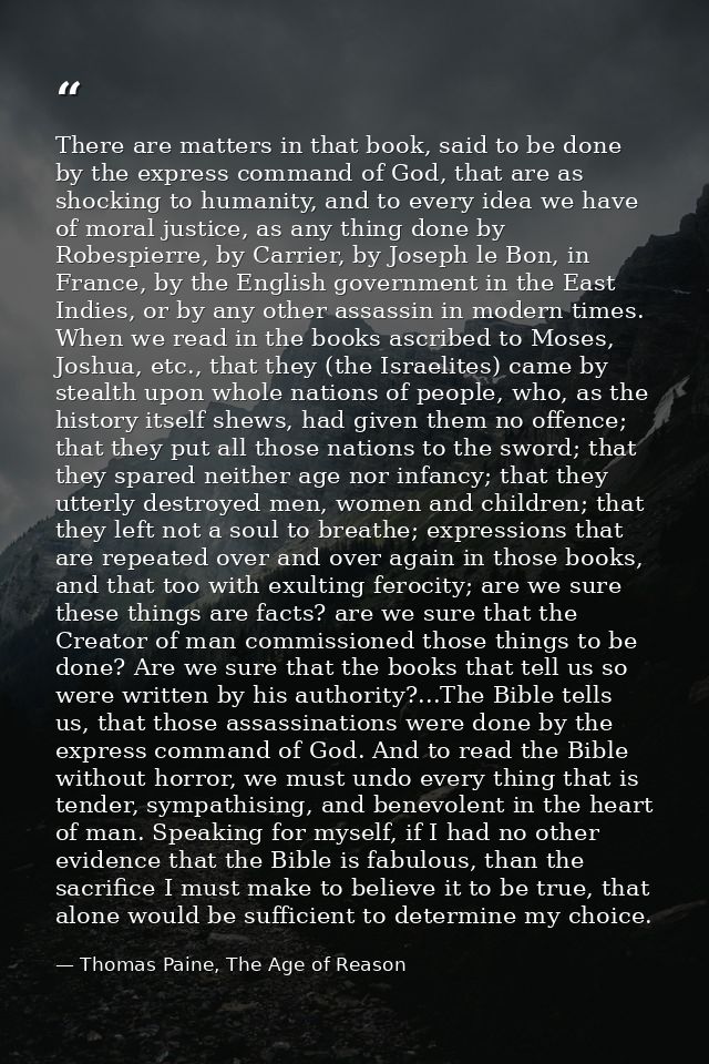 There are matters in that book, said to be done by the express command of God, that are as shocking to humanity, and to  — Thomas Paine, The Age of Reason