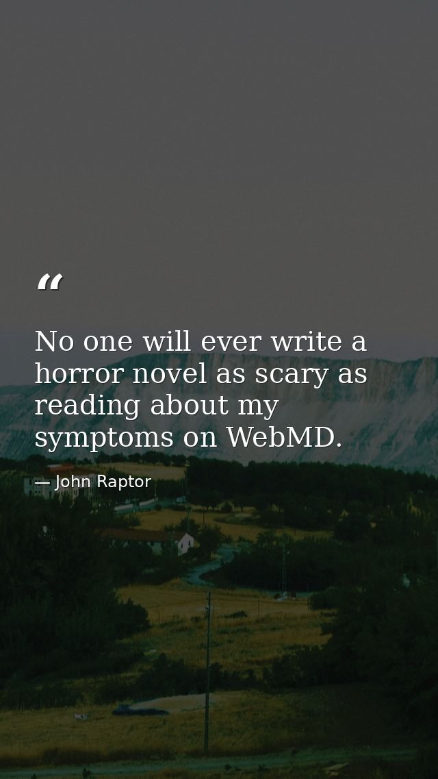 No one will ever write a horror novel as scary as reading about my symptoms on WebMD. — John Raptor