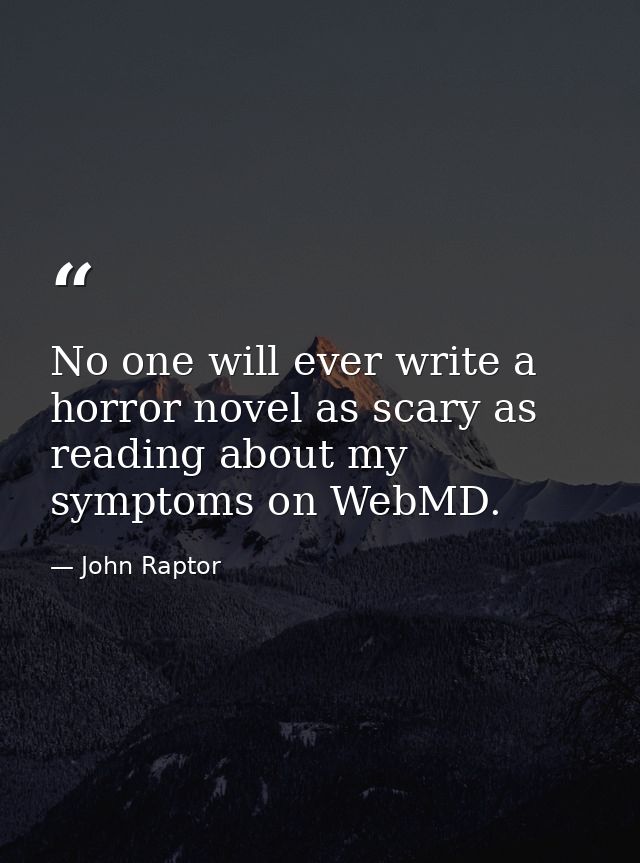 No one will ever write a horror novel as scary as reading about my symptoms on WebMD. — John Raptor