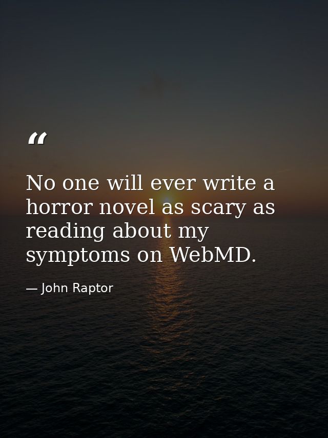 No one will ever write a horror novel as scary as reading about my symptoms on WebMD. — John Raptor