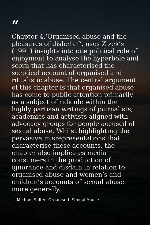 Chapter 4,‘Organised abuse and the pleasures of disbelief’, uses Zizek’s (1991) insights into cite political role of enj — Michael Salter, Organised  Sexual Abuse