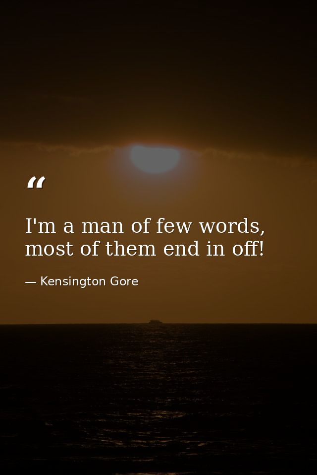 I'm a man of few words, most of them end in off! — Kensington Gore