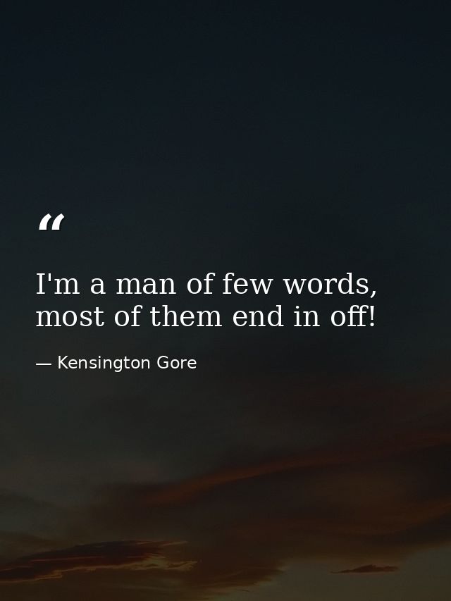 I'm a man of few words, most of them end in off! — Kensington Gore