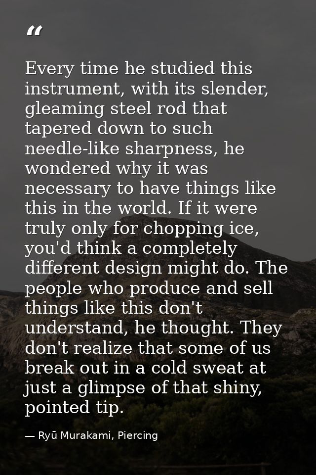 Every time he studied this instrument, with its slender, gleaming steel rod that tapered down to such needle-like sharpn — Ryū Murakami, Piercing