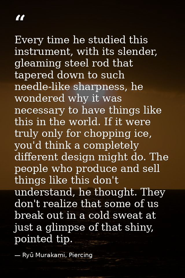 Every time he studied this instrument, with its slender, gleaming steel rod that tapered down to such needle-like sharpn — Ryū Murakami, Piercing