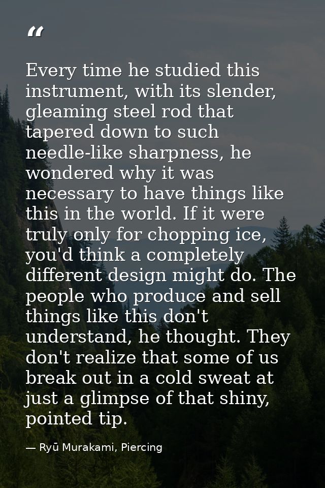 Every time he studied this instrument, with its slender, gleaming steel rod that tapered down to such needle-like sharpn — Ryū Murakami, Piercing
