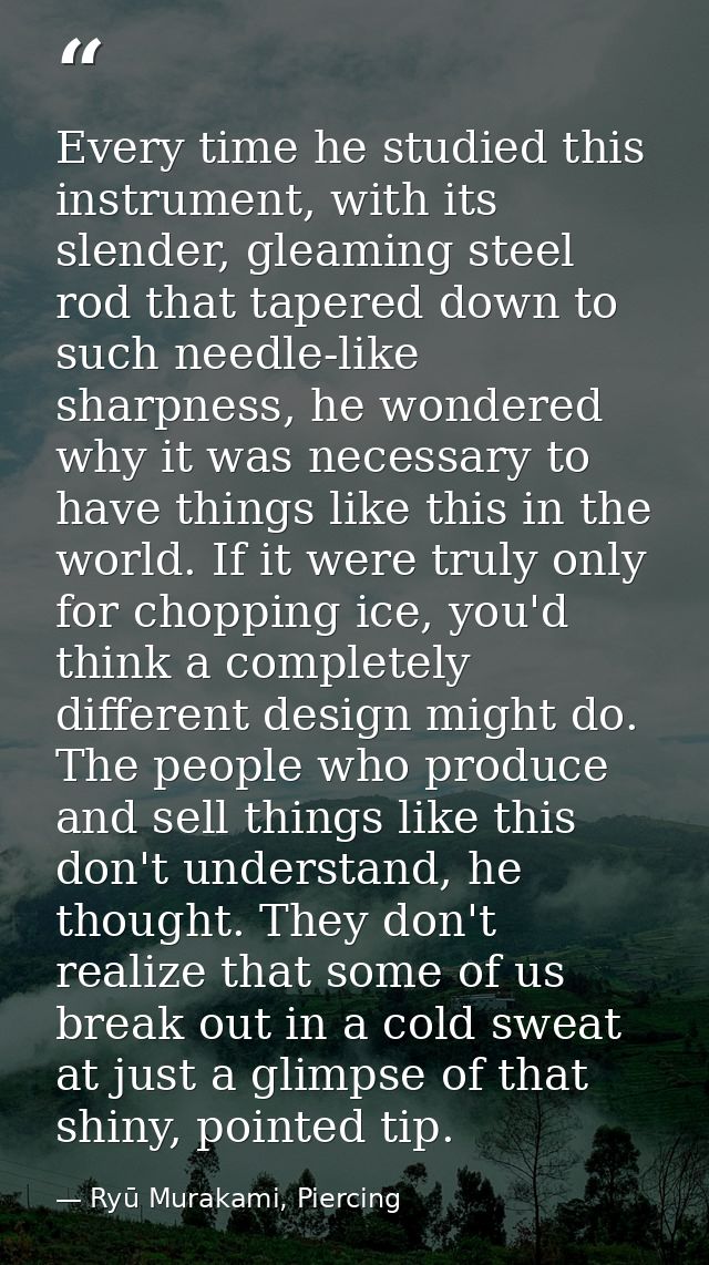 Every time he studied this instrument, with its slender, gleaming steel rod that tapered down to such needle-like sharpn — Ryū Murakami, Piercing