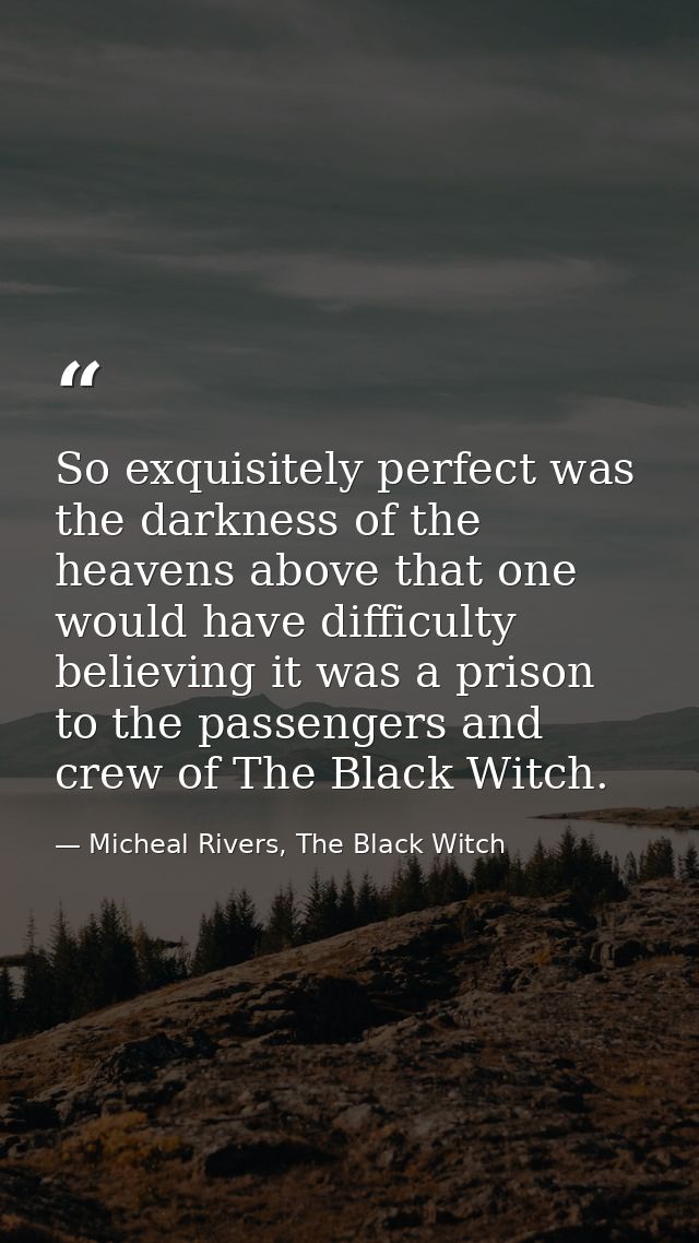 So exquisitely perfect was the darkness of the heavens above that one would have difficulty believing it was a prison to — Micheal Rivers, The Black Witch