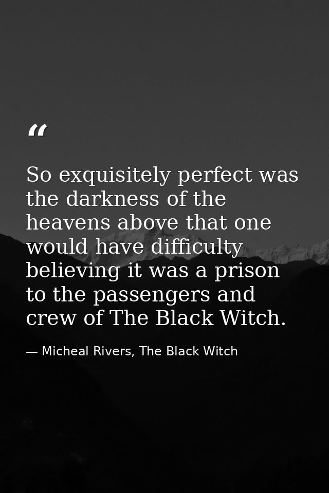 So exquisitely perfect was the darkness of the heavens above that one would have difficulty believing it was a prison to — Micheal Rivers, The Black Witch