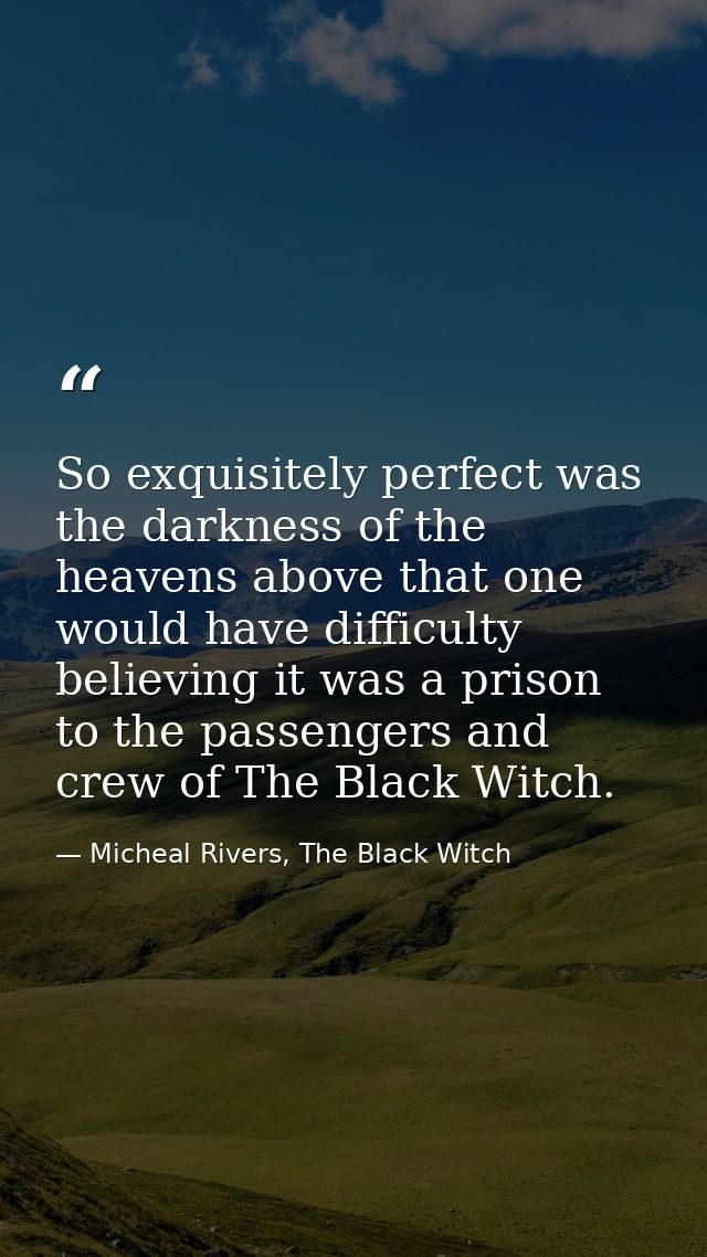 So exquisitely perfect was the darkness of the heavens above that one would have difficulty believing it was a prison to — Micheal Rivers, The Black Witch