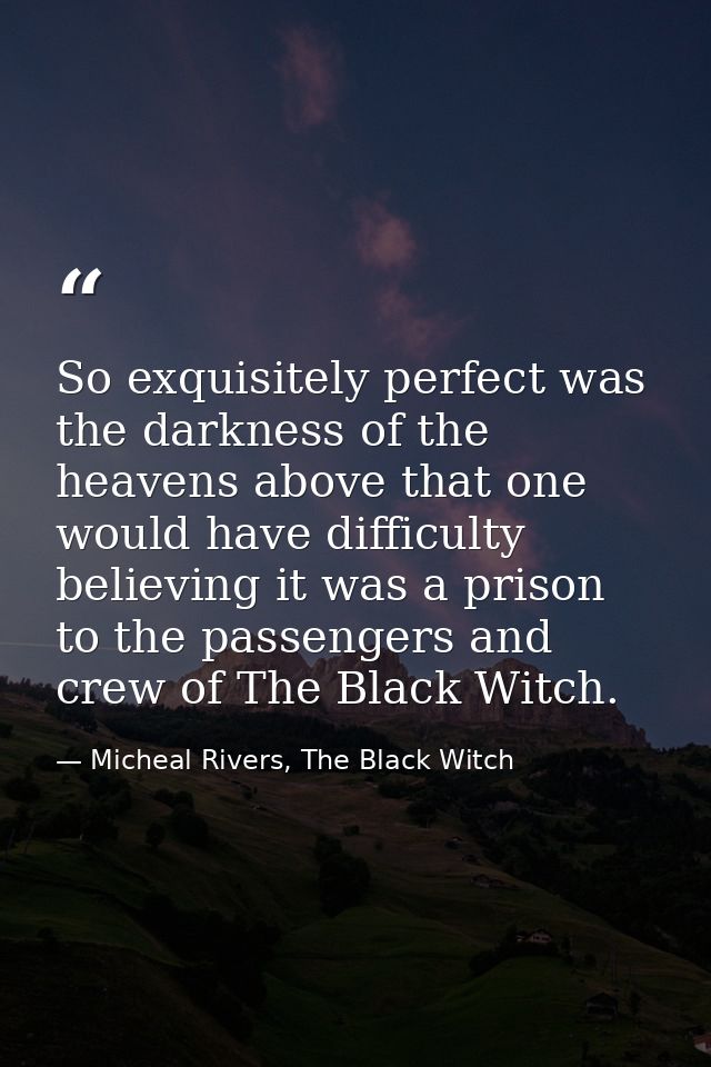 So exquisitely perfect was the darkness of the heavens above that one would have difficulty believing it was a prison to — Micheal Rivers, The Black Witch