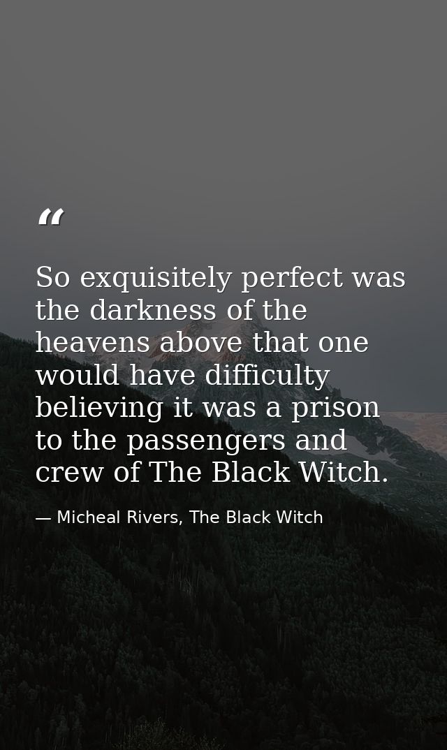 So exquisitely perfect was the darkness of the heavens above that one would have difficulty believing it was a prison to — Micheal Rivers, The Black Witch