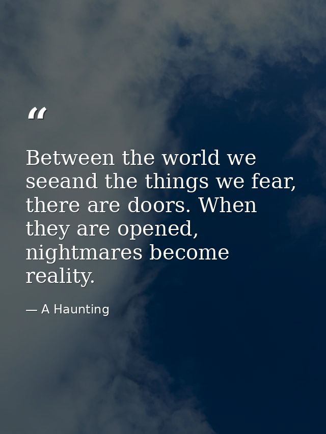Between the world we seeand the things we fear, there are doors. When they are opened, nightmares become reality. — A Haunting