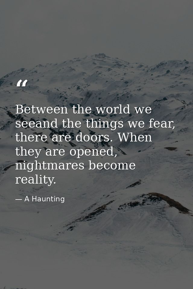 Between the world we seeand the things we fear, there are doors. When they are opened, nightmares become reality. — A Haunting