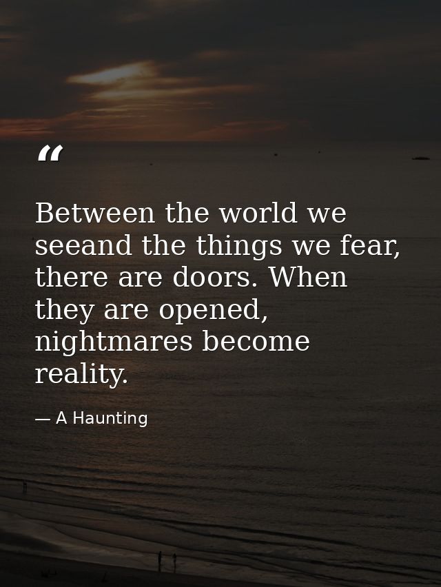 Between the world we seeand the things we fear, there are doors. When they are opened, nightmares become reality. — A Haunting