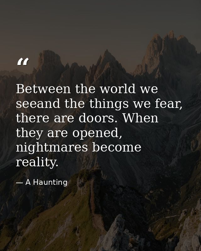 Between the world we seeand the things we fear, there are doors. When they are opened, nightmares become reality. — A Haunting