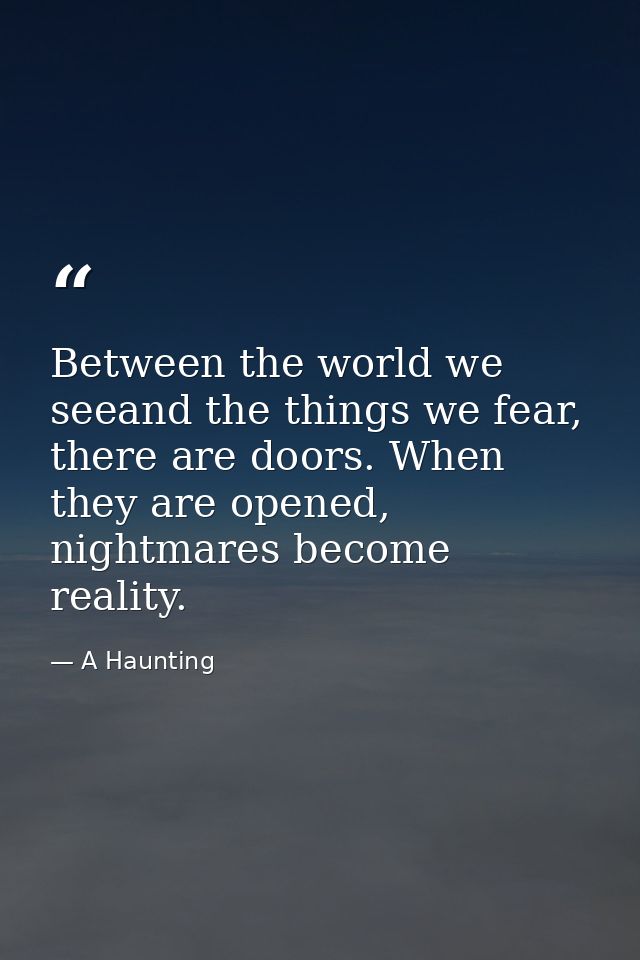 Between the world we seeand the things we fear, there are doors. When they are opened, nightmares become reality. — A Haunting