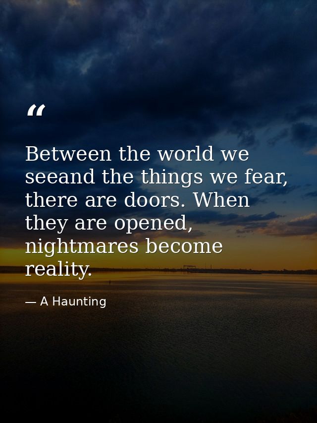 Between the world we seeand the things we fear, there are doors. When they are opened, nightmares become reality. — A Haunting