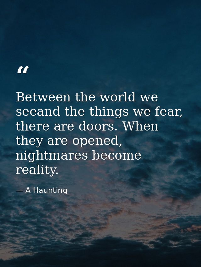 Between the world we seeand the things we fear, there are doors. When they are opened, nightmares become reality. — A Haunting