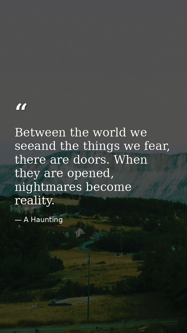 Between the world we seeand the things we fear, there are doors. When they are opened, nightmares become reality. — A Haunting