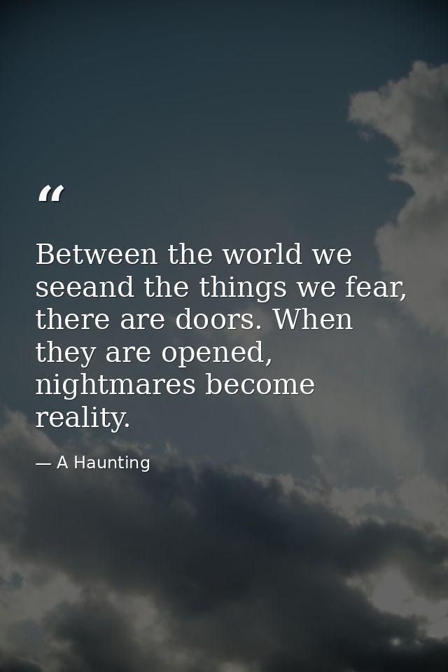 Between the world we seeand the things we fear, there are doors. When they are opened, nightmares become reality. — A Haunting