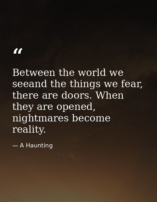 Between the world we seeand the things we fear, there are doors. When they are opened, nightmares become reality. — A Haunting