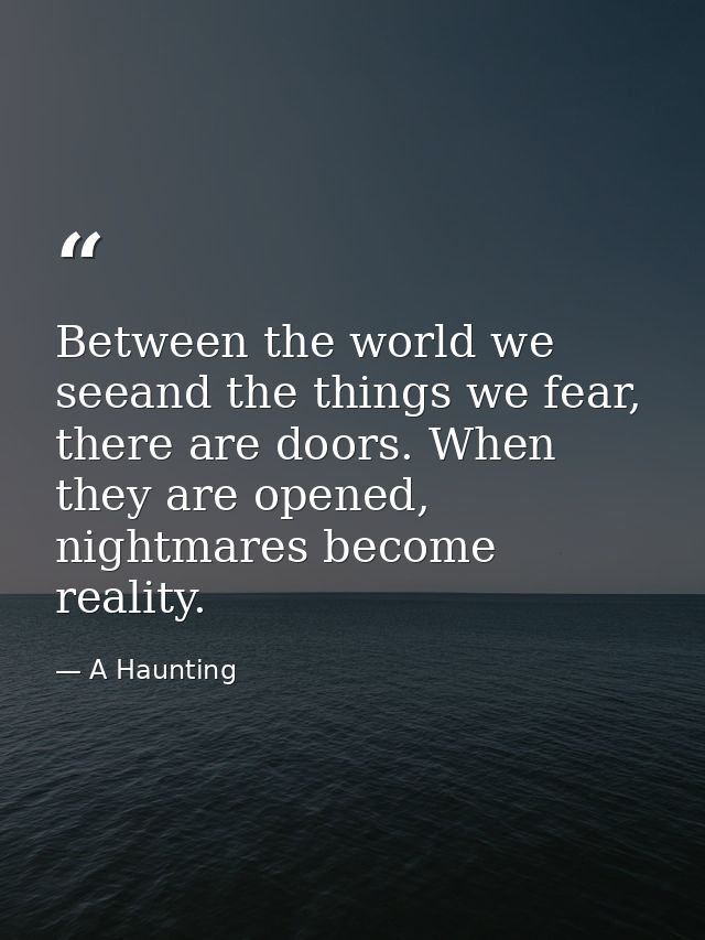 Between the world we seeand the things we fear, there are doors. When they are opened, nightmares become reality. — A Haunting