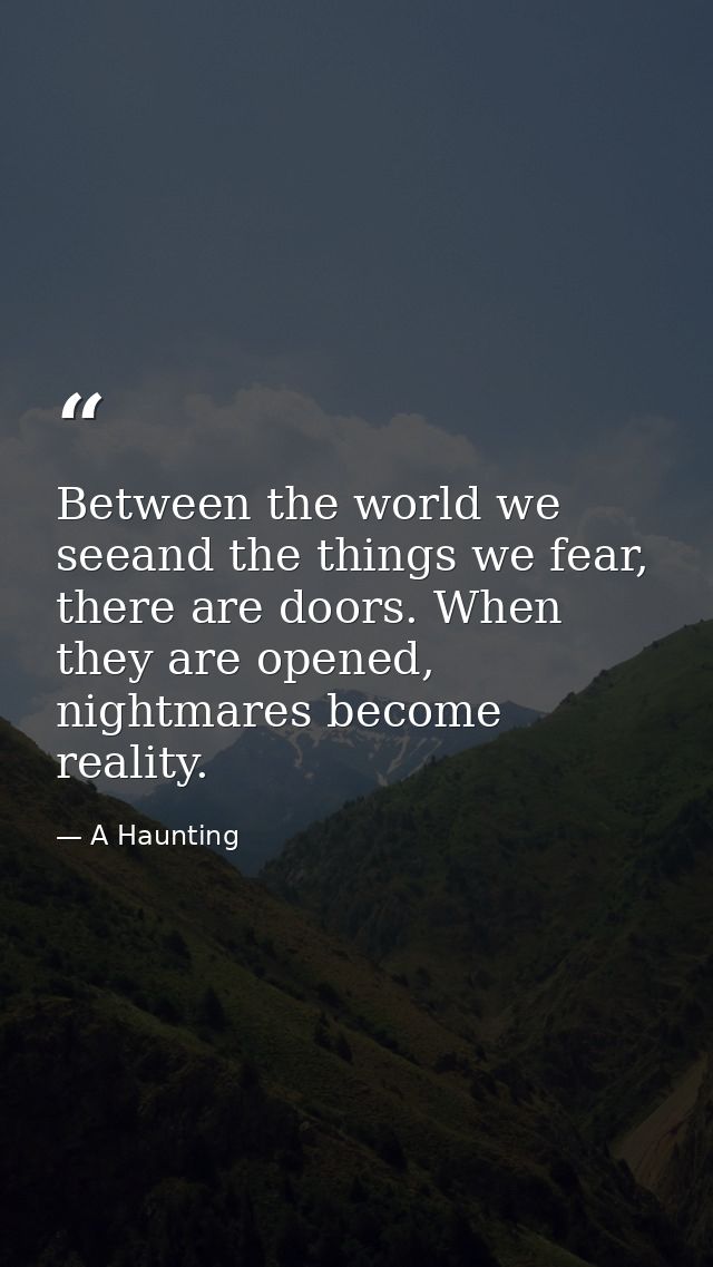 Between the world we seeand the things we fear, there are doors. When they are opened, nightmares become reality. — A Haunting